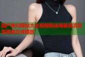国产熟妇网站大全视频精选海量高清资源极速在线播放