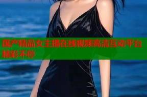 国产精品女主播在线视频高清互动平台精彩不停