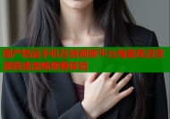 国产精品手机在线视频平台海量高清资源极速流畅观看体验