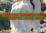 国产美女护士在线，等你来撩美女护士私密视频，尽情享受国产在线，护士诱惑，等你体验