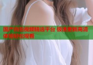 国产自拍视频精选平台 极速更新高清体验轻松观看