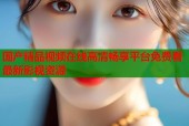 国产精品视频在线高清畅享平台免费看最新影视资源