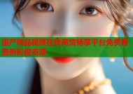 国产精品视频在线高清畅享平台免费看最新影视资源