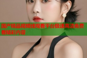 国产精品视频线观看平台极速高清免费看精彩内容