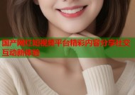 国产网红短视频平台精彩内容分享社交互动新体验