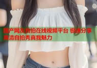国产网友自拍在线视频平台 极速分享高清自拍秀真我魅力