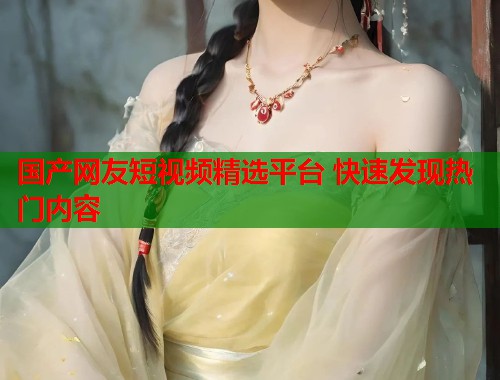 国产网友短视频精选平台 快速发现热门内容  第2张