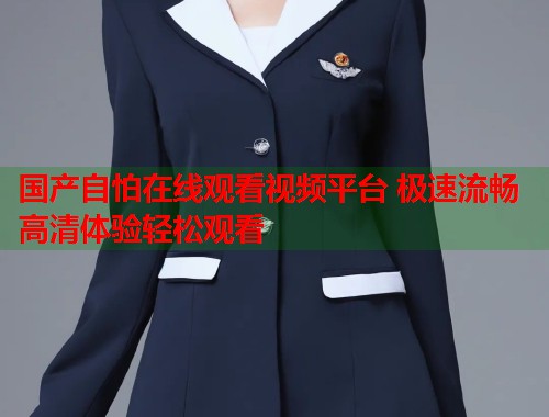国产自怕在线观看视频平台 极速流畅高清体验轻松观看  第1张