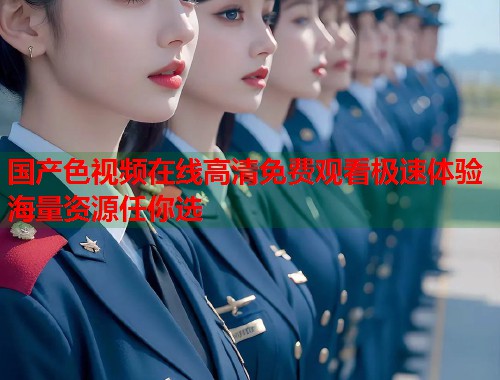 国产色视频在线高清免费观看极速体验海量资源任你选  第2张
