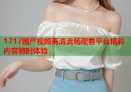 1717国产视频高清流畅观看平台精彩内容随时体验