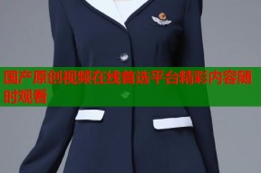 国产原创视频在线首选平台精彩内容随时观看
