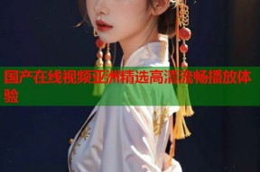 国产在线视频亚洲精选高清流畅播放体验