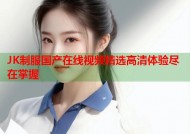 JK制服国产在线视频精选高清体验尽在掌握