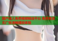 国产成人免费视频精选平台 免费高清无广告流畅播放体验