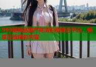 999视频品国产高清影视聚合平台，畅享正版精彩内容