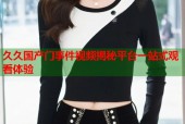 久久国产门事件视频揭秘平台一站式观看体验