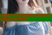 亚洲国产中文在线视频高清流畅免费观看精彩内容尽在掌握