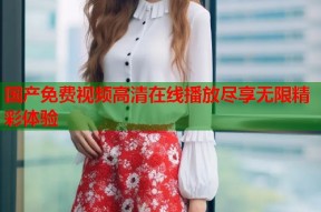 国产免费视频高清在线播放尽享无限精彩体验