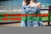 91国产在线视频福利91平台免费看高清国产自制视频