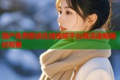 国产免费野战在线视频平台高清流畅随时观看