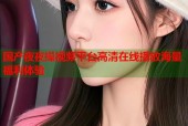 国产夜夜操视频平台高清在线播放海量福利体验