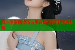 国产偷倩视频精选平台高清资源无限畅看