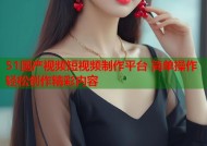 51国产视频短视频制作平台 简单操作轻松创作精彩内容