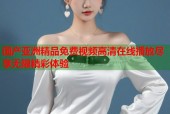 国产亚洲精品免费视频高清在线播放尽享无限精彩体验