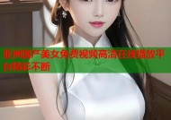亚洲国产美女免费视频高清在线播放平台精彩不断
