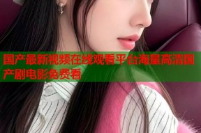 国产最新视频在线观看平台海量高清国产剧电影免费看