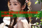 91国产视频在线 高清免费多样资源一站观看体验
