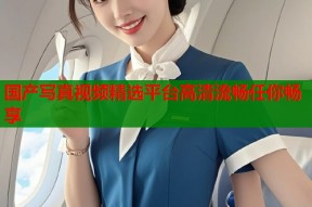 国产写真视频精选平台高清流畅任你畅享