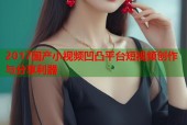 2017国产小视频凹凸平台短视频创作与分享利器