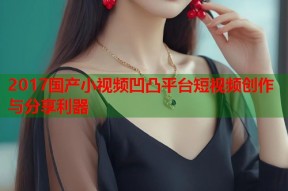2017国产小视频凹凸平台短视频创作与分享利器