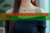 国产久久草视频高清资源聚合一站式观看体验