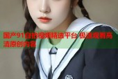 国产91自拍视频精选平台 极速观看高清原创内容