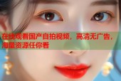 在线观看国产自拍视频，高清无广告，海量资源任你看