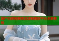 国产白浆视频高清流畅播放平台全新体验