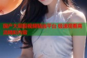国产大屁股视频精选平台 极速观看高清精彩内容
