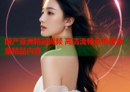 国产亚洲精品视频 高清流畅免费看海量精品内容