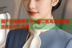 国产在线视频不卡一区二区高清流畅播放体验尽在掌握