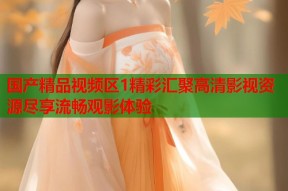 国产精品视频区1精彩汇聚高清影视资源尽享流畅观影体验