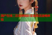 国产在线二区视频精彩呈现高清流畅体验