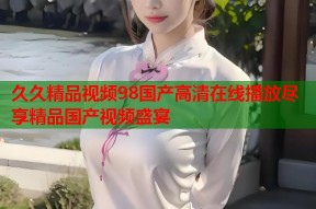 久久精品视频98国产高清在线播放尽享精品国产视频盛宴