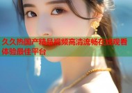 久久热国产精品视频高清流畅在线观看体验最佳平台