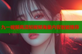 九一视频高清短视频海量内容智能推荐