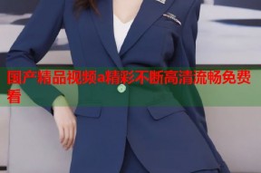 国产精品视频a精彩不断高清流畅免费看
