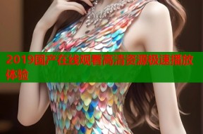 2019国产在线观看高清资源极速播放体验