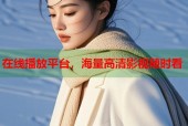 在线播放平台，海量高清影视随时看