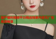 国产福利视频平台精选独家内容无广告高清畅享
